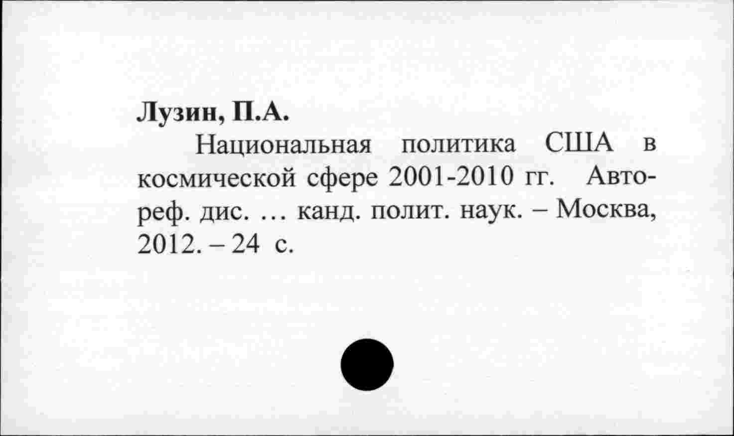 ﻿Лузин, П.А.
Национальная политика США в космической сфере 2001-2010 гг. Авто-реф. дис. ... канд. полит, наук. - Москва, 2012.-24 с.